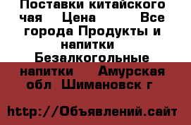 Поставки китайского чая  › Цена ­ 288 - Все города Продукты и напитки » Безалкогольные напитки   . Амурская обл.,Шимановск г.